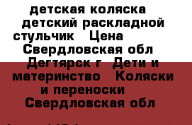 детская коляска , детский раскладной стульчик › Цена ­ 3 000 - Свердловская обл., Дегтярск г. Дети и материнство » Коляски и переноски   . Свердловская обл.